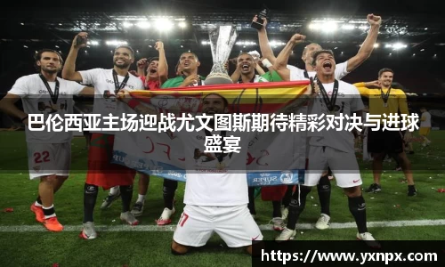 巴伦西亚主场迎战尤文图斯期待精彩对决与进球盛宴