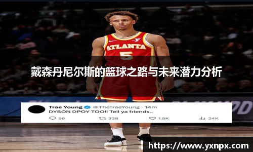 戴森丹尼尔斯的篮球之路与未来潜力分析
