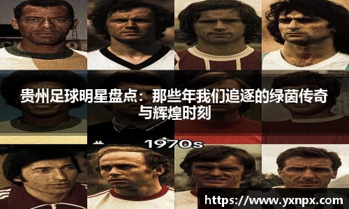 贵州足球明星盘点：那些年我们追逐的绿茵传奇与辉煌时刻