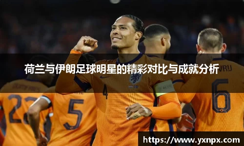 荷兰与伊朗足球明星的精彩对比与成就分析