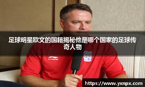 足球明星欧文的国籍揭秘他是哪个国家的足球传奇人物